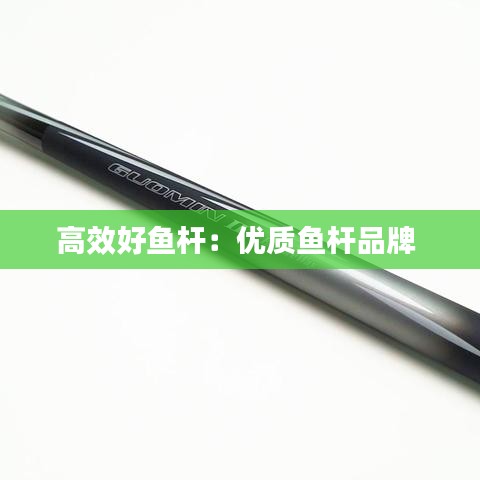 高效好鱼杆：优质鱼杆品牌 