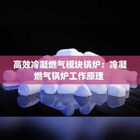 高效冷凝燃气模块锅炉：冷凝燃气锅炉工作原理 