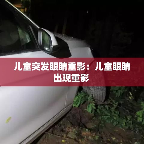 儿童突发眼睛重影：儿童眼睛出现重影 