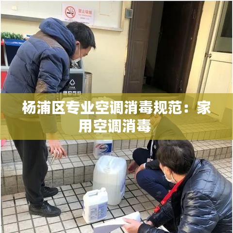 杨浦区专业空调消毒规范：家用空调消毒 