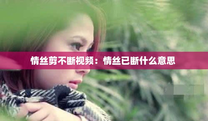 情丝剪不断视频：情丝已断什么意思 