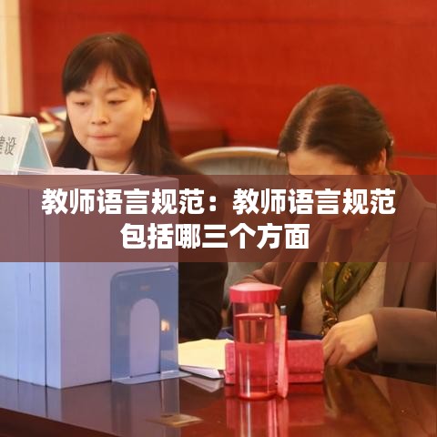 教师语言规范：教师语言规范包括哪三个方面 