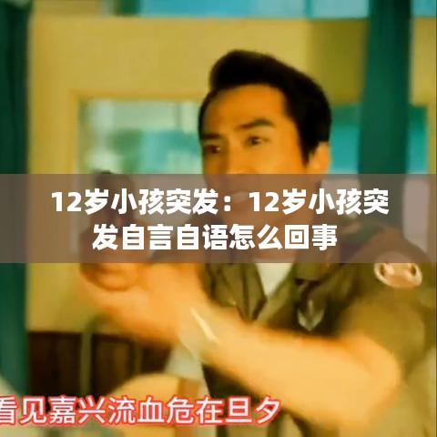 12岁小孩突发：12岁小孩突发自言自语怎么回事 