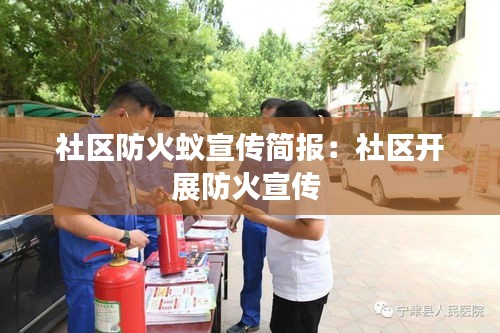 社区防火蚁宣传简报：社区开展防火宣传 