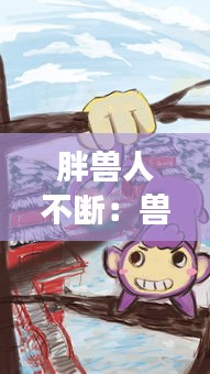 胖兽人不断：兽人变胖漫画 