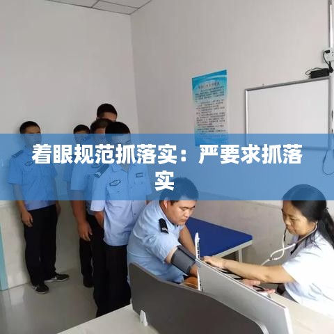 着眼规范抓落实：严要求抓落实 
