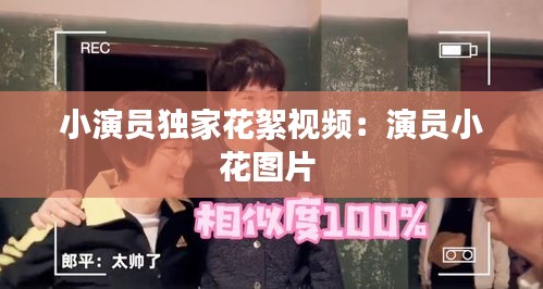 小演员独家花絮视频：演员小花图片 