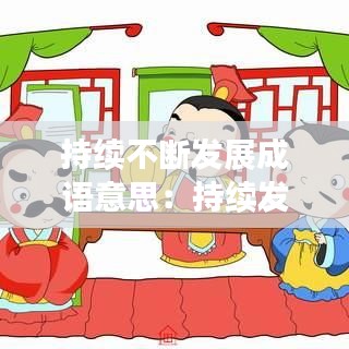 持续不断发展成语意思：持续发展的词语 