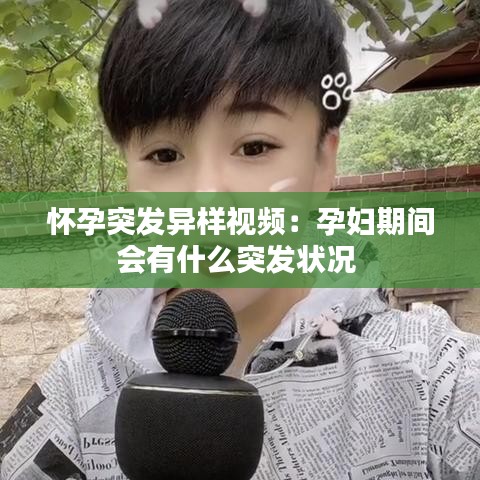 怀孕突发异样视频：孕妇期间会有什么突发状况 