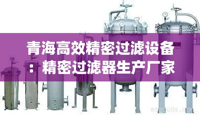 青海高效精密过滤设备：精密过滤器生产厂家 