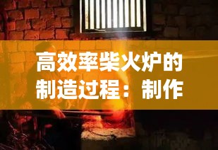 高效率柴火炉的制造过程：制作柴火炉视频播放讲解 