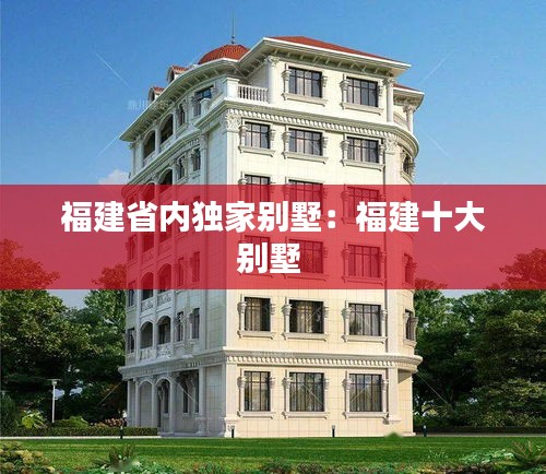 福建省内独家别墅：福建十大别墅 