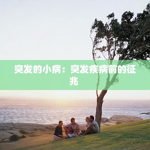 突发的小病：突发疾病前的征兆 