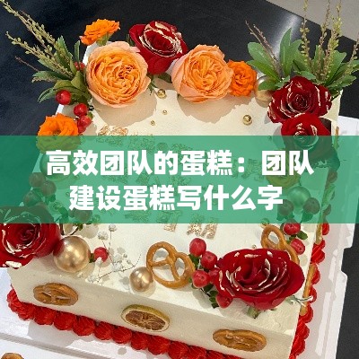 高效团队的蛋糕：团队建设蛋糕写什么字 