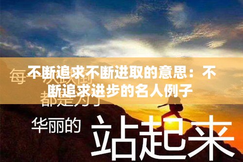 不断追求不断进取的意思：不断追求进步的名人例子 