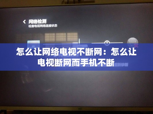 怎么让网络电视不断网：怎么让电视断网而手机不断 