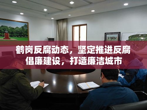 鹤岗反腐动态，坚定推进反腐倡廉建设，打造廉洁城市