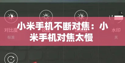 小米手机不断对焦：小米手机对焦太慢 