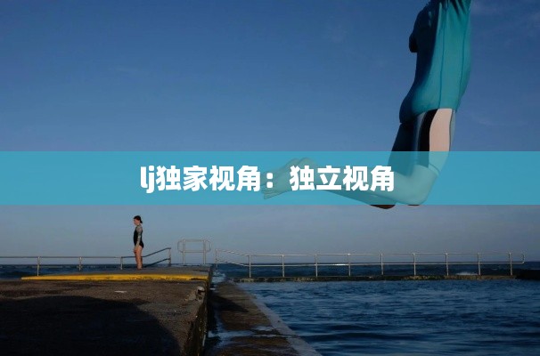 lj独家视角：独立视角 