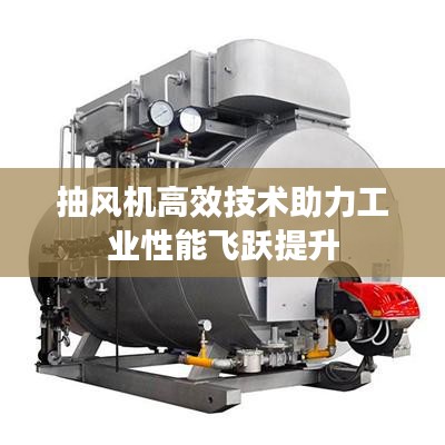 抽风机高效技术助力工业性能飞跃提升