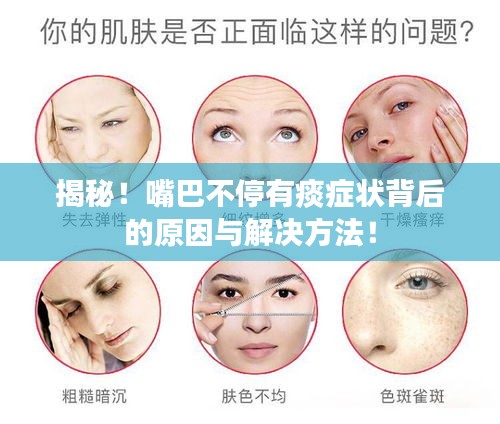 揭秘！嘴巴不停有痰症状背后的原因与解决方法！