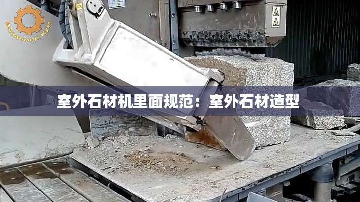 室外石材机里面规范：室外石材造型 