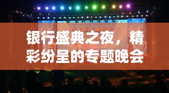 银行盛典之夜，精彩纷呈的专题晚会，不容错过！