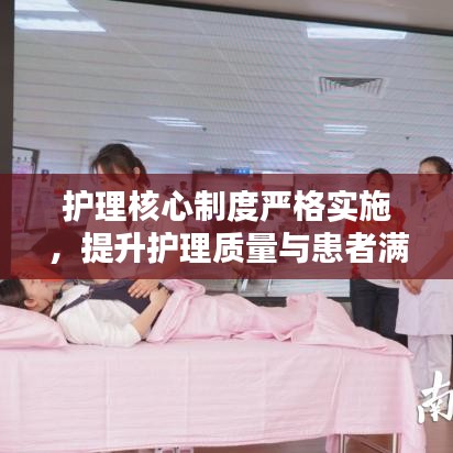护理核心制度严格实施，提升护理质量与患者满意度的关键之道