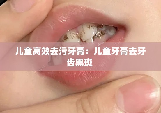 儿童高效去污牙膏：儿童牙膏去牙齿黑斑 