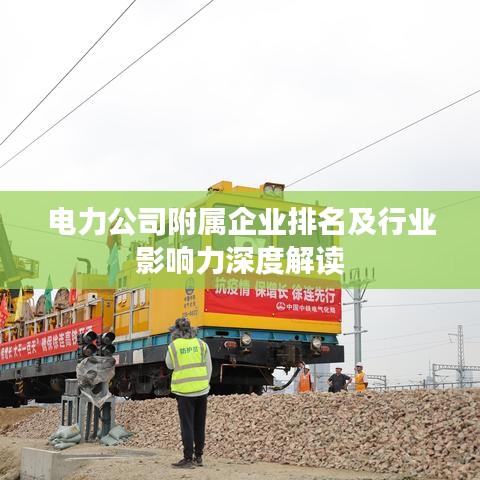 电力公司附属企业排名及行业影响力深度解读
