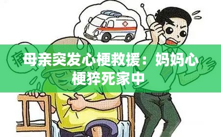 母亲突发心梗救援：妈妈心梗猝死家中 