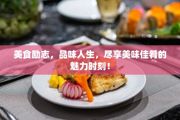 美食励志，品味人生，尽享美味佳肴的魅力时刻！