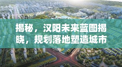 揭秘，汉阳未来蓝图揭晓，规划落地塑造城市新面貌