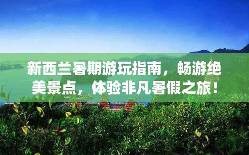 新西兰暑期游玩指南，畅游绝美景点，体验非凡暑假之旅！