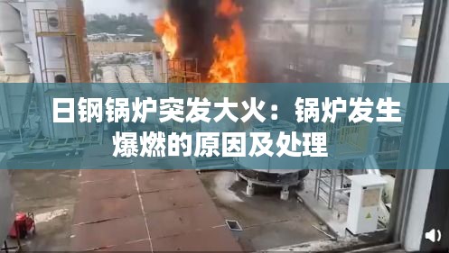 日钢锅炉突发大火：锅炉发生爆燃的原因及处理 
