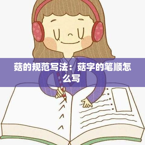 菇的规范写法：菇字的笔顺怎么写 
