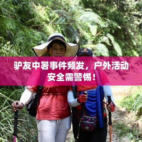 驴友中暑事件频发，户外活动安全需警惕！