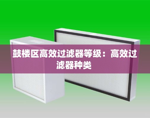 鼓楼区高效过滤器等级：高效过滤器种类 