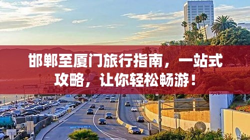 邯郸至厦门旅行指南，一站式攻略，让你轻松畅游！