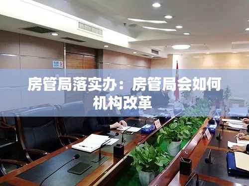 房管局落实办：房管局会如何机构改革 