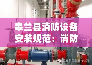 皋兰县消防设备安装规范：消防设备安装规范有哪些 