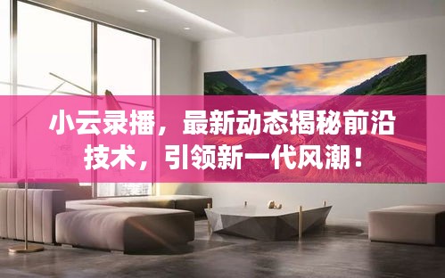 小云录播，最新动态揭秘前沿技术，引领新一代风潮！