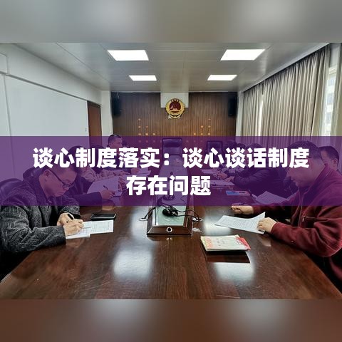 谈心制度落实：谈心谈话制度存在问题 