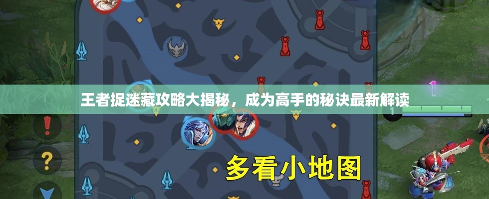 王者捉迷藏攻略大揭秘，成为高手的秘诀最新解读