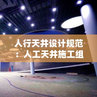 人行天井设计规范：人工天井施工组织方案 