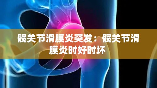 髋关节滑膜炎突发：髋关节滑膜炎时好时坏 