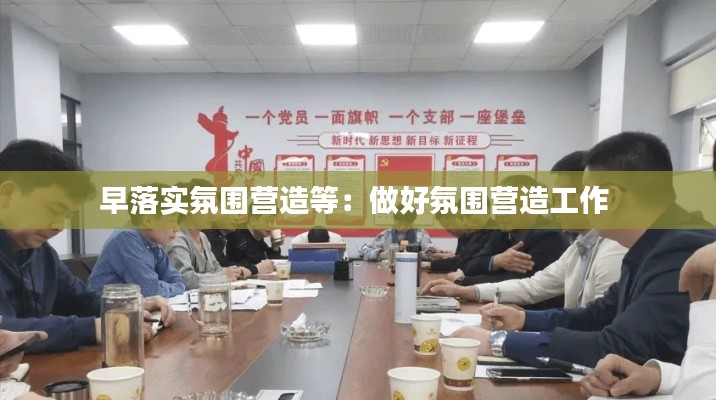 早落实氛围营造等：做好氛围营造工作 