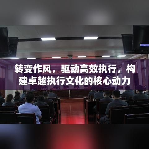 转变作风，驱动高效执行，构建卓越执行文化的核心动力