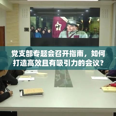 党支部专题会召开指南，如何打造高效且有吸引力的会议？