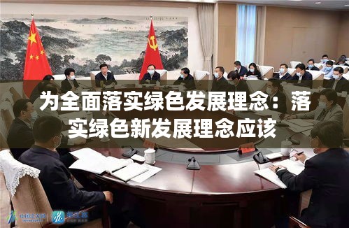 为全面落实绿色发展理念：落实绿色新发展理念应该 